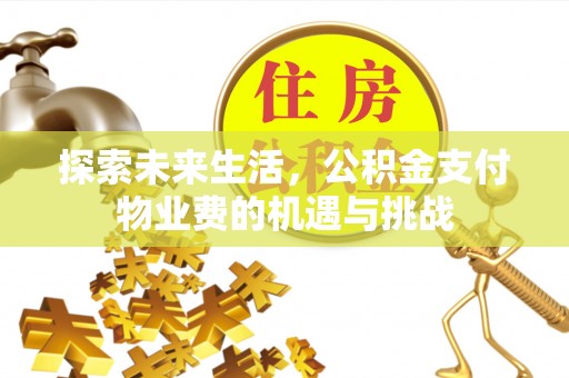 昌乐探索未来生活，公积金支付物业费的机遇与挑战
