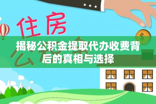 昌乐揭秘公积金提取代办收费背后的真相与选择