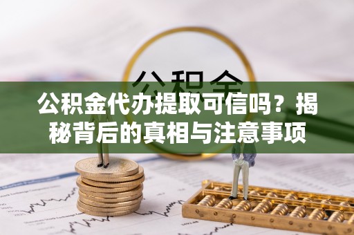 昌乐公积金代办提取可信吗？揭秘背后的真相与注意事项