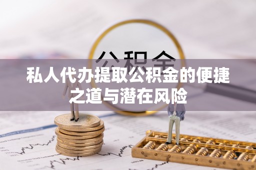 昌乐私人代办提取公积金的便捷之道与潜在风险