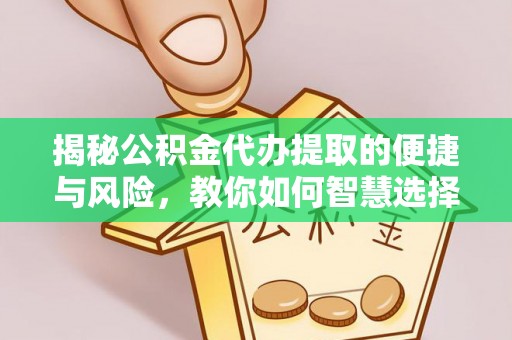 昌乐揭秘公积金代办提取的便捷与风险，教你如何智慧选择
