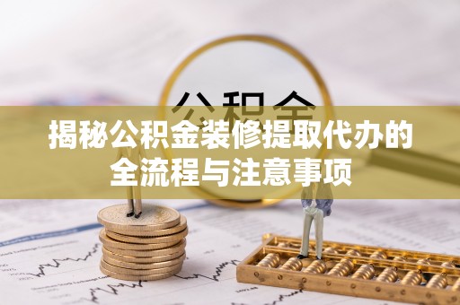 昌乐揭秘公积金装修提取代办的全流程与注意事项