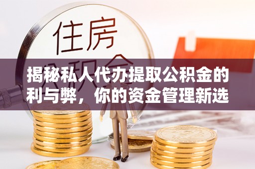 昌乐揭秘私人代办提取公积金的利与弊，你的资金管理新选择