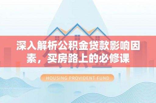 昌乐深入解析公积金贷款影响因素，买房路上的必修课