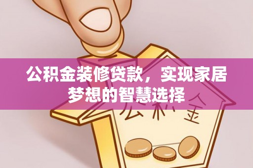昌乐公积金装修贷款，实现家居梦想的智慧选择