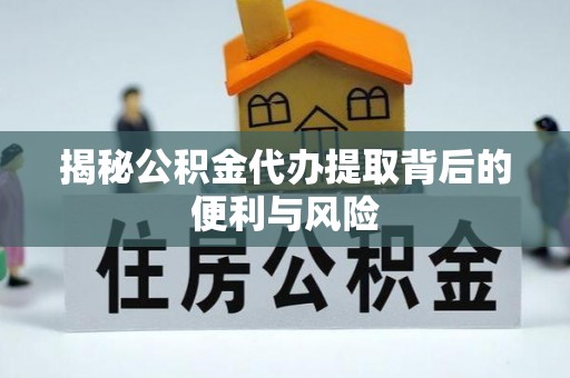 昌乐揭秘公积金代办提取背后的便利与风险