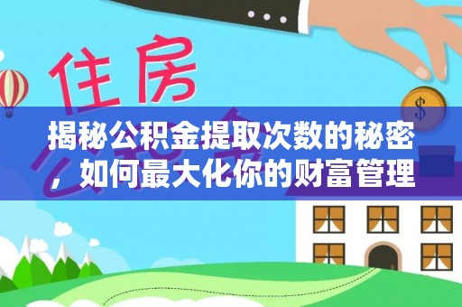 昌乐揭秘公积金提取次数的秘密，如何最大化你的财富管理