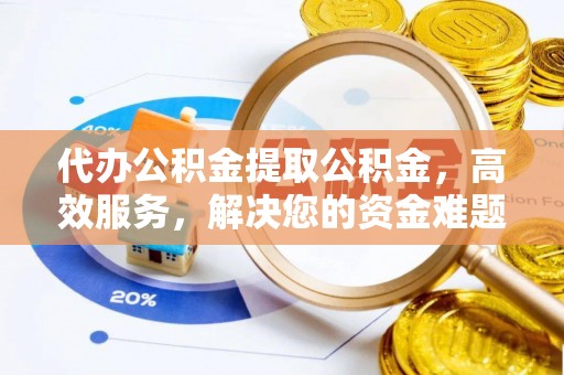 昌乐代办公积金提取公积金，高效服务，解决您的资金难题