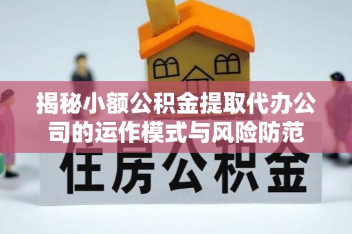 昌乐揭秘小额公积金提取代办公司的运作模式与风险防范