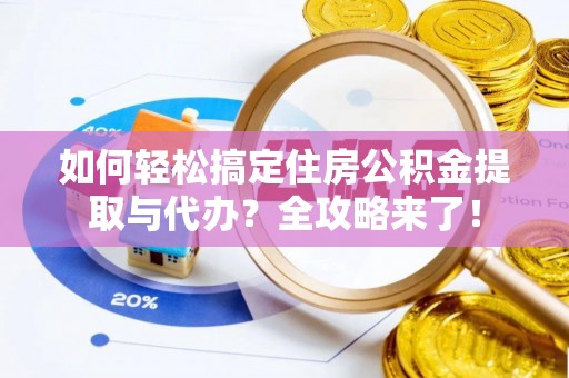 昌乐如何轻松搞定住房公积金提取与代办？全攻略来了！