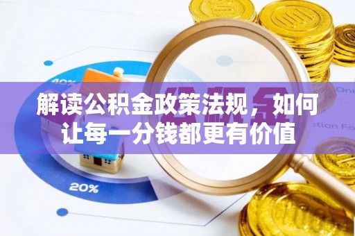 昌乐解读公积金政策法规，如何让每一分钱都更有价值