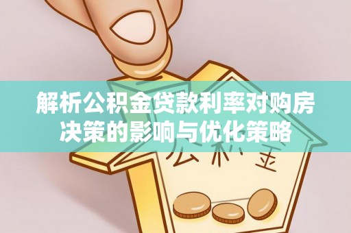 昌乐解析公积金贷款利率对购房决策的影响与优化策略