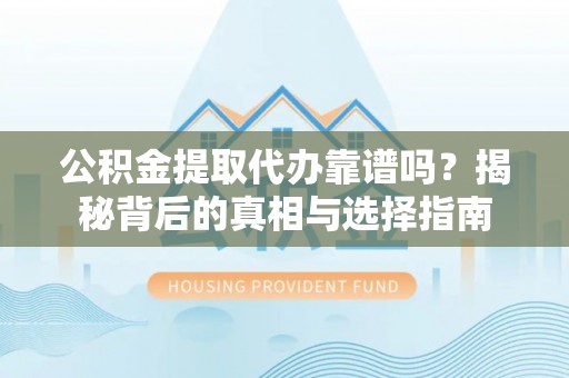 昌乐公积金提取代办靠谱吗？揭秘背后的真相与选择指南