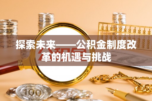 昌乐探索未来——公积金制度改革的机遇与挑战