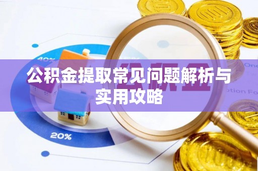 昌乐公积金提取常见问题解析与实用攻略