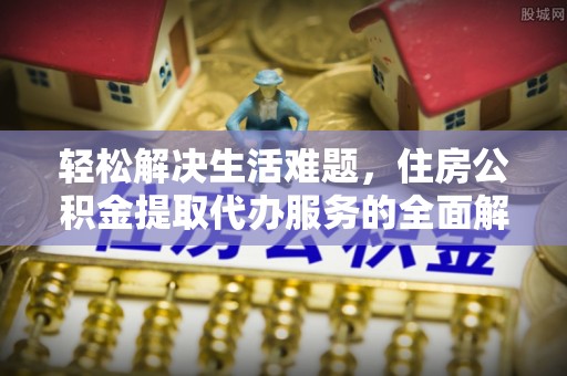昌乐轻松解决生活难题，住房公积金提取代办服务的全面解析
