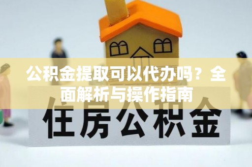 昌乐公积金提取可以代办吗？全面解析与操作指南