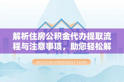 昌乐解析住房公积金代办提取流程与注意事项，助您轻松解决资金难题