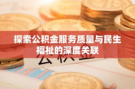 昌乐探索公积金服务质量与民生福祉的深度关联