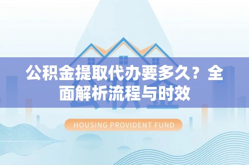 昌乐公积金提取代办要多久？全面解析流程与时效