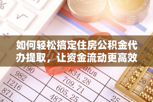 昌乐如何轻松搞定住房公积金代办提取，让资金流动更高效