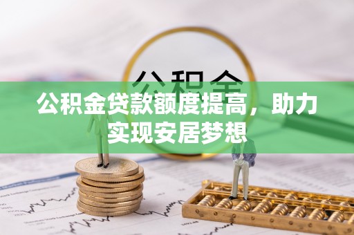 昌乐公积金贷款额度提高，助力实现安居梦想