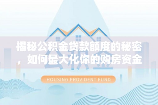 昌乐揭秘公积金贷款额度的秘密，如何最大化你的购房资金
