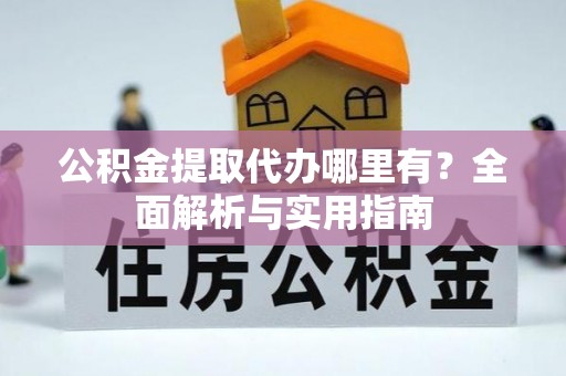 昌乐公积金提取代办哪里有？全面解析与实用指南