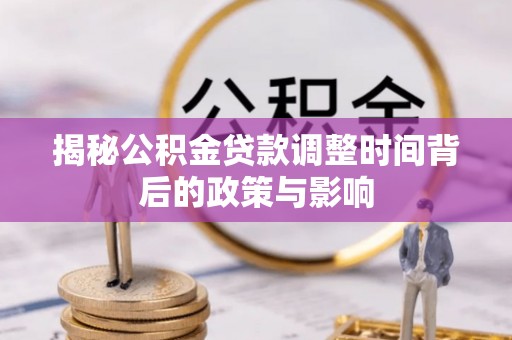 昌乐揭秘公积金贷款调整时间背后的政策与影响