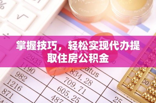 昌乐掌握技巧，轻松实现代办提取住房公积金