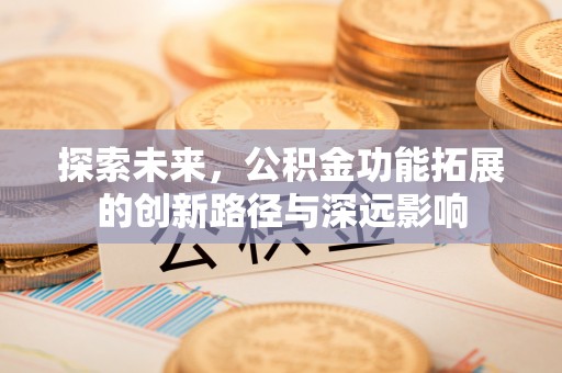 昌乐探索未来，公积金功能拓展的创新路径与深远影响