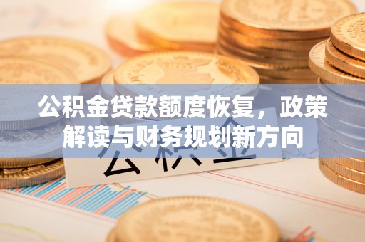 昌乐公积金贷款额度恢复，政策解读与财务规划新方向