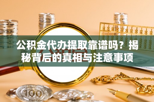昌乐公积金代办提取靠谱吗？揭秘背后的真相与注意事项