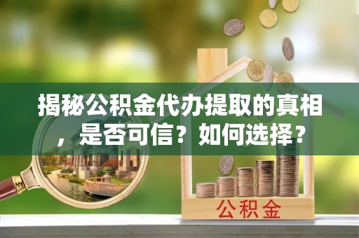 昌乐揭秘公积金代办提取的真相，是否可信？如何选择？