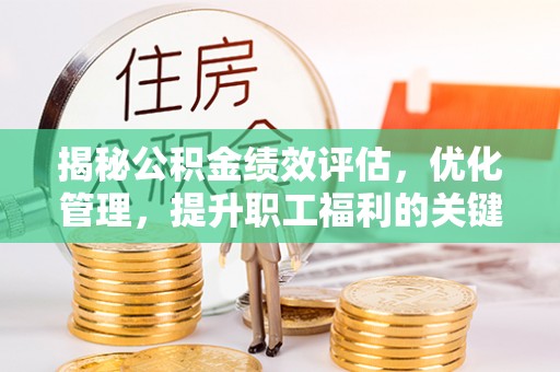 昌乐揭秘公积金绩效评估，优化管理，提升职工福利的关键一步