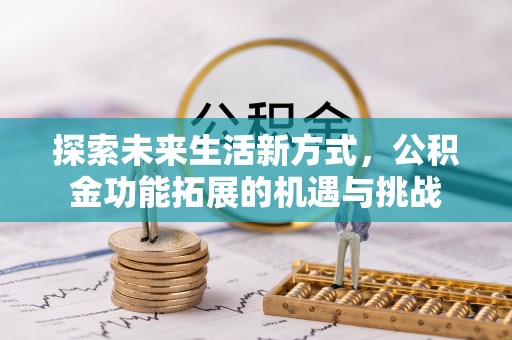 昌乐探索未来生活新方式，公积金功能拓展的机遇与挑战