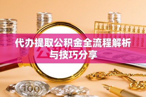 昌乐代办提取公积金全流程解析与技巧分享