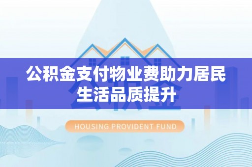 昌乐公积金支付物业费助力居民生活品质提升