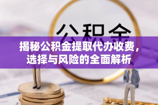 昌乐揭秘公积金提取代办收费，选择与风险的全面解析