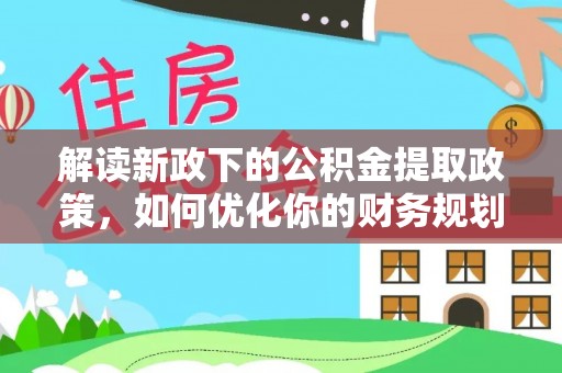 昌乐解读新政下的公积金提取政策，如何优化你的财务规划