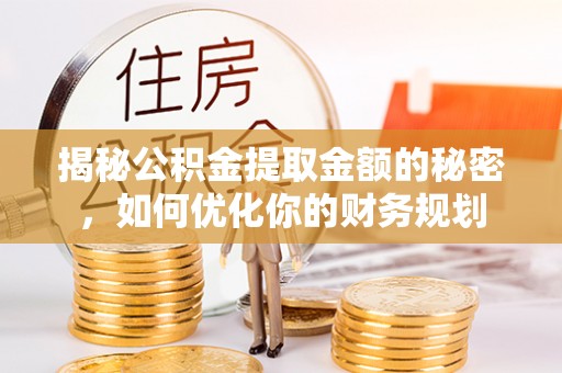 昌乐揭秘公积金提取金额的秘密，如何优化你的财务规划