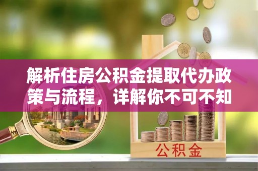 昌乐解析住房公积金提取代办政策与流程，详解你不可不知的关键点