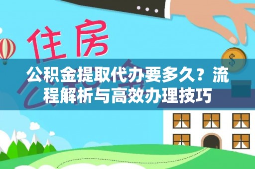 昌乐公积金提取代办要多久？流程解析与高效办理技巧
