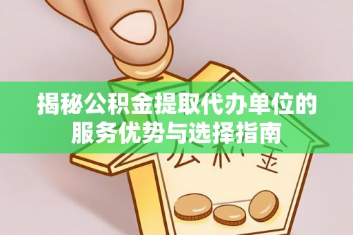 昌乐揭秘公积金提取代办单位的服务优势与选择指南