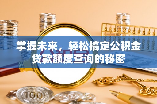 昌乐掌握未来，轻松搞定公积金贷款额度查询的秘密
