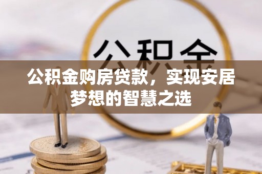 昌乐公积金购房贷款，实现安居梦想的智慧之选
