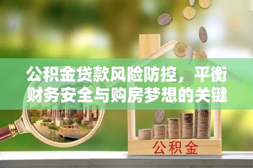 昌乐公积金贷款风险防控，平衡财务安全与购房梦想的关键