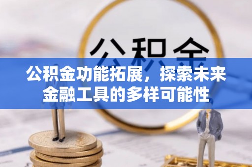 昌乐公积金功能拓展，探索未来金融工具的多样可能性