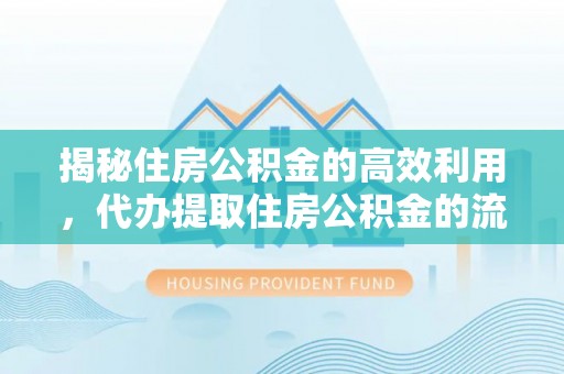 昌乐揭秘住房公积金的高效利用，代办提取住房公积金的流程与技巧