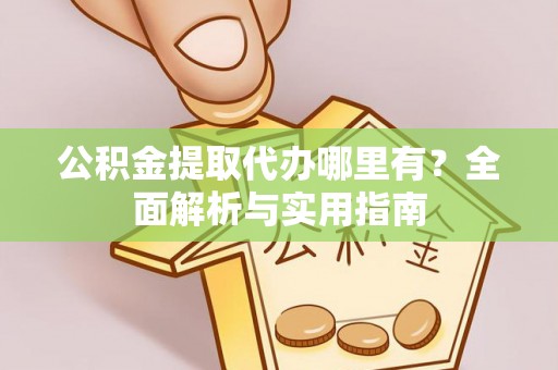 昌乐公积金提取代办哪里有？全面解析与实用指南